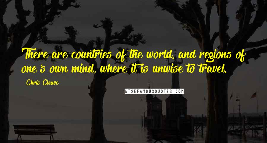 Chris Cleave Quotes: There are countries of the world, and regions of one's own mind, where it is unwise to travel.