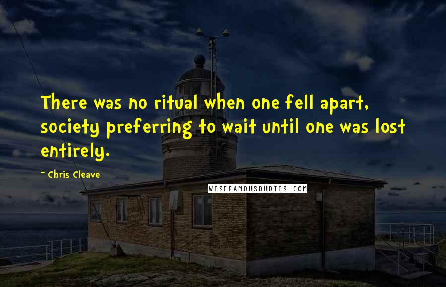 Chris Cleave Quotes: There was no ritual when one fell apart, society preferring to wait until one was lost entirely.