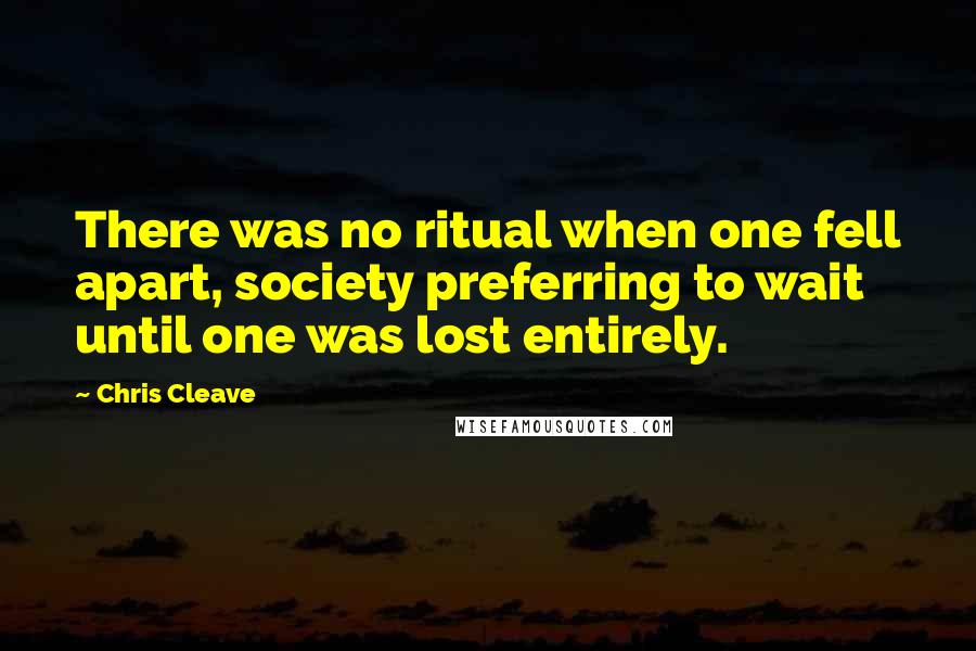 Chris Cleave Quotes: There was no ritual when one fell apart, society preferring to wait until one was lost entirely.