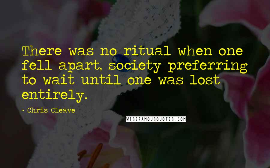 Chris Cleave Quotes: There was no ritual when one fell apart, society preferring to wait until one was lost entirely.