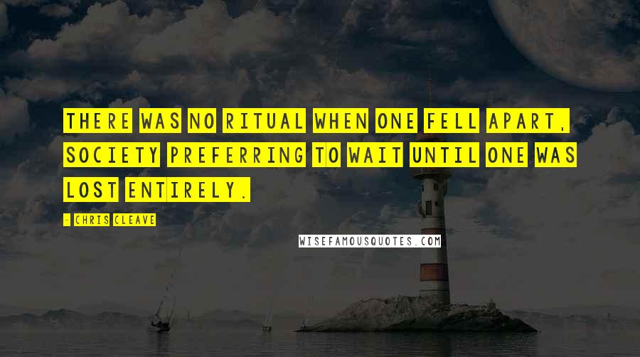 Chris Cleave Quotes: There was no ritual when one fell apart, society preferring to wait until one was lost entirely.