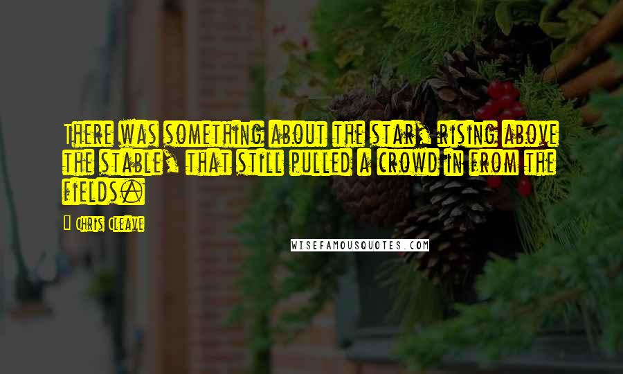 Chris Cleave Quotes: There was something about the star, rising above the stable, that still pulled a crowd in from the fields.
