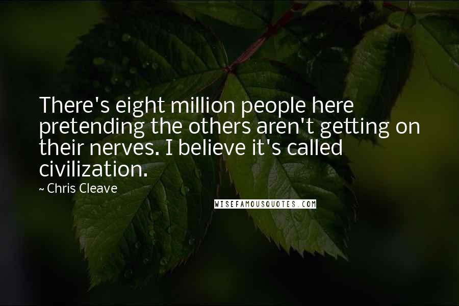 Chris Cleave Quotes: There's eight million people here pretending the others aren't getting on their nerves. I believe it's called civilization.