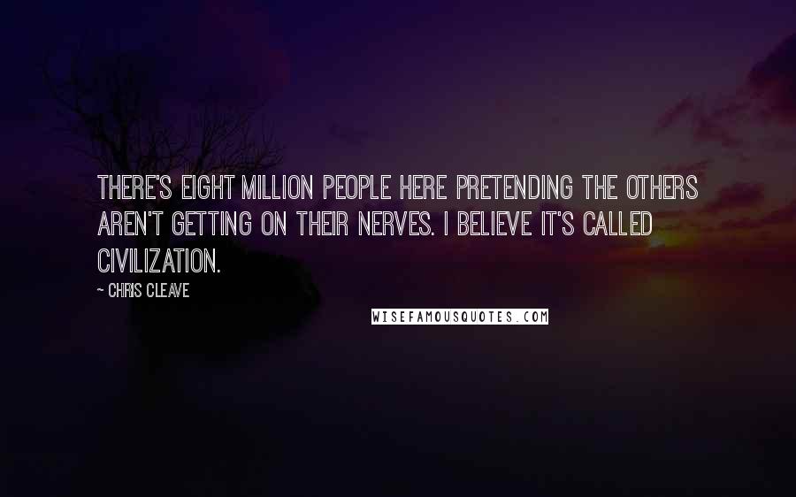 Chris Cleave Quotes: There's eight million people here pretending the others aren't getting on their nerves. I believe it's called civilization.