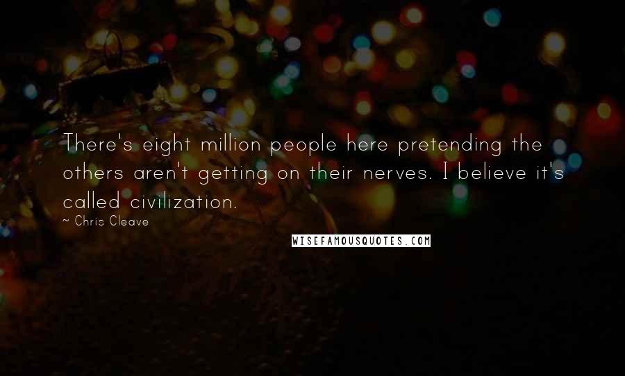 Chris Cleave Quotes: There's eight million people here pretending the others aren't getting on their nerves. I believe it's called civilization.