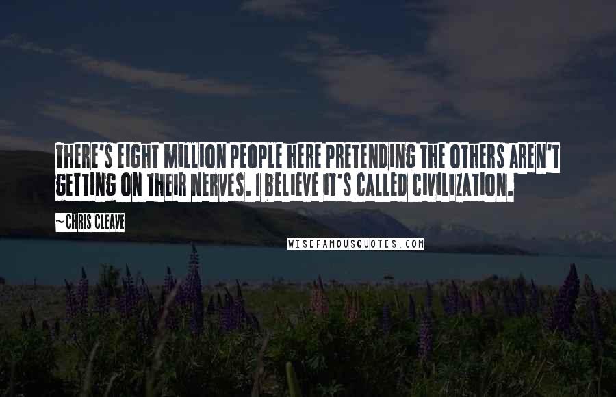 Chris Cleave Quotes: There's eight million people here pretending the others aren't getting on their nerves. I believe it's called civilization.