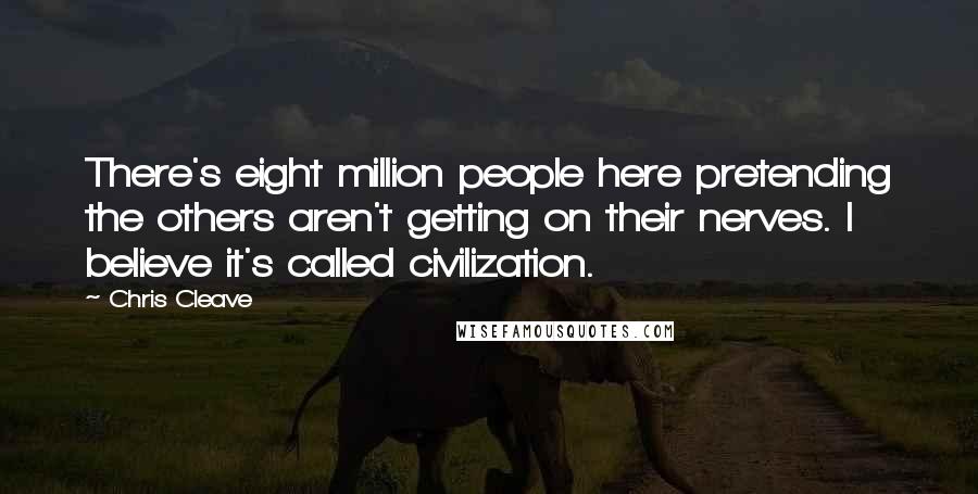 Chris Cleave Quotes: There's eight million people here pretending the others aren't getting on their nerves. I believe it's called civilization.