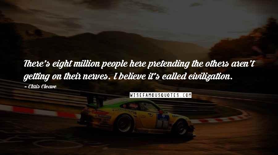 Chris Cleave Quotes: There's eight million people here pretending the others aren't getting on their nerves. I believe it's called civilization.