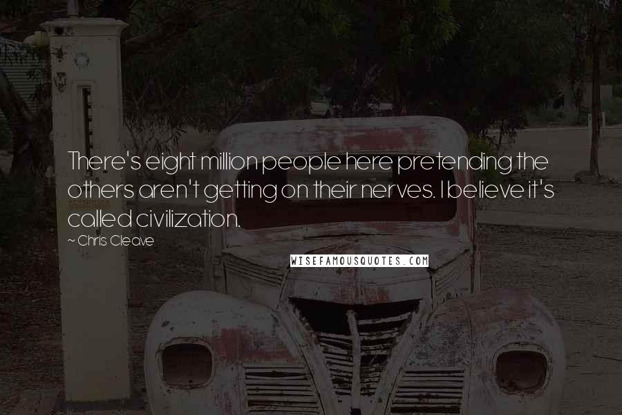 Chris Cleave Quotes: There's eight million people here pretending the others aren't getting on their nerves. I believe it's called civilization.