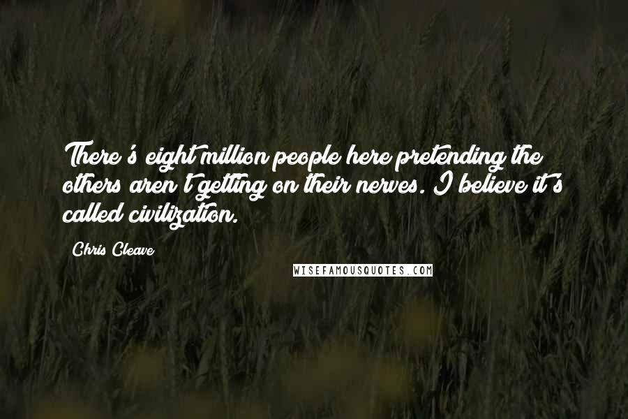 Chris Cleave Quotes: There's eight million people here pretending the others aren't getting on their nerves. I believe it's called civilization.