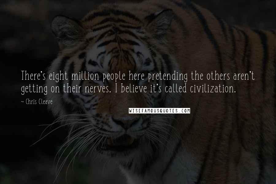 Chris Cleave Quotes: There's eight million people here pretending the others aren't getting on their nerves. I believe it's called civilization.