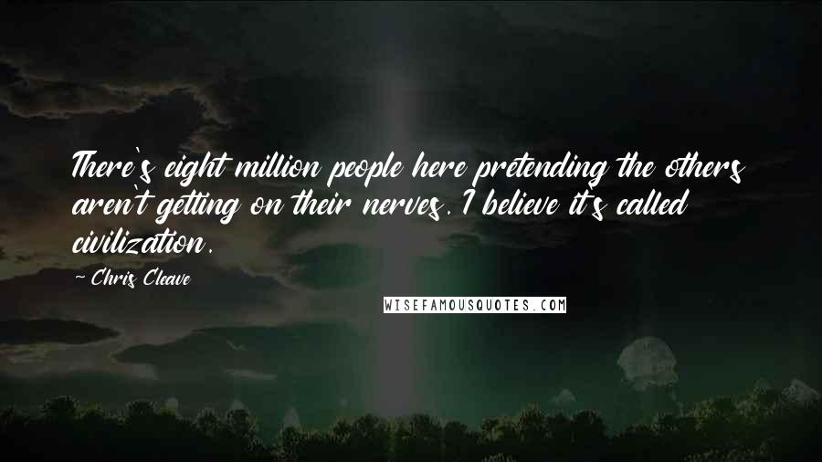 Chris Cleave Quotes: There's eight million people here pretending the others aren't getting on their nerves. I believe it's called civilization.