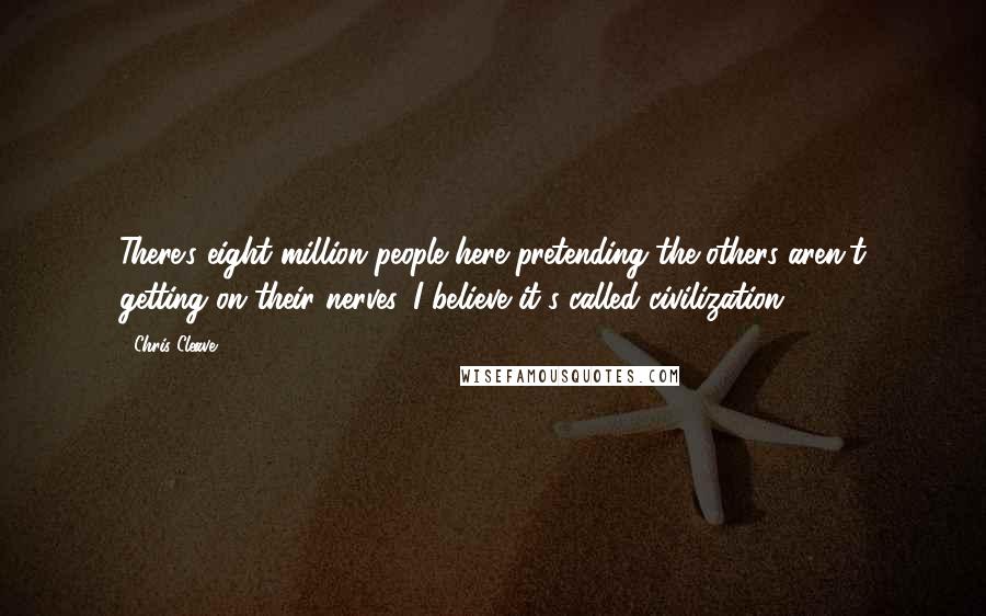 Chris Cleave Quotes: There's eight million people here pretending the others aren't getting on their nerves. I believe it's called civilization.