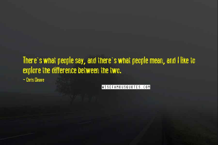 Chris Cleave Quotes: There's what people say, and there's what people mean, and I like to explore the difference between the two.