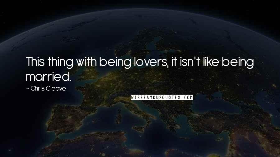 Chris Cleave Quotes: This thing with being lovers, it isn't like being married.