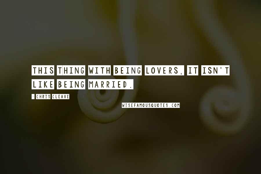 Chris Cleave Quotes: This thing with being lovers, it isn't like being married.