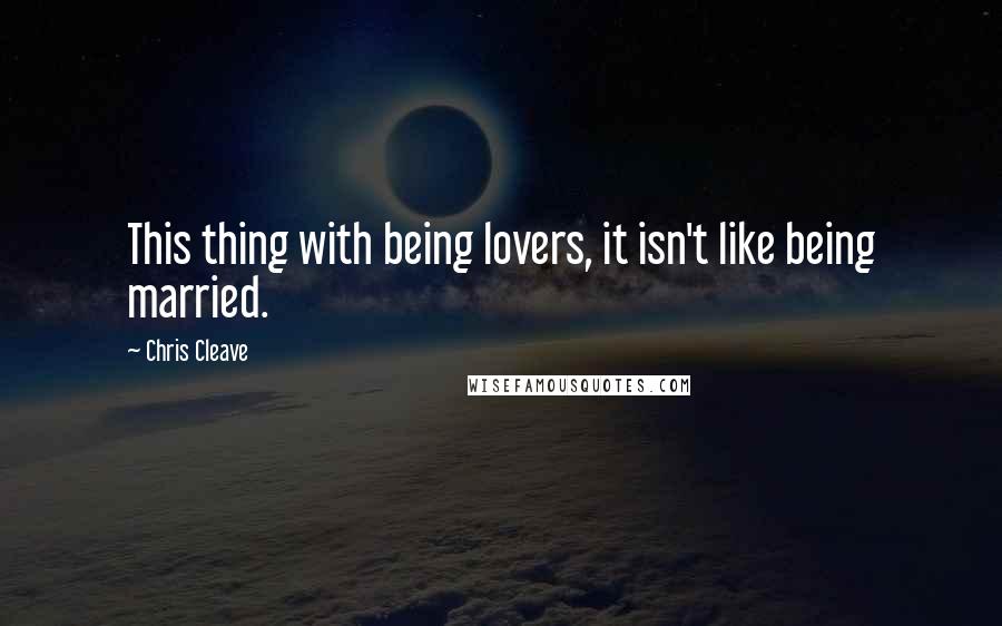 Chris Cleave Quotes: This thing with being lovers, it isn't like being married.