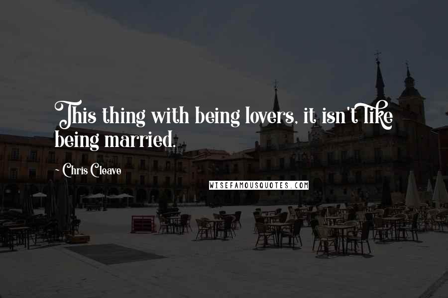 Chris Cleave Quotes: This thing with being lovers, it isn't like being married.