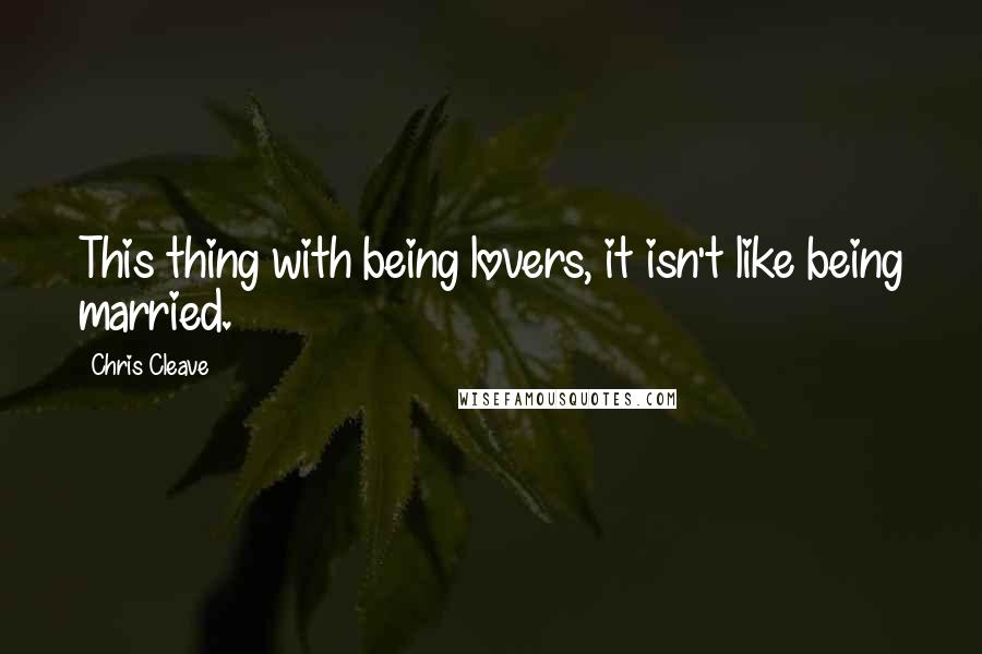 Chris Cleave Quotes: This thing with being lovers, it isn't like being married.