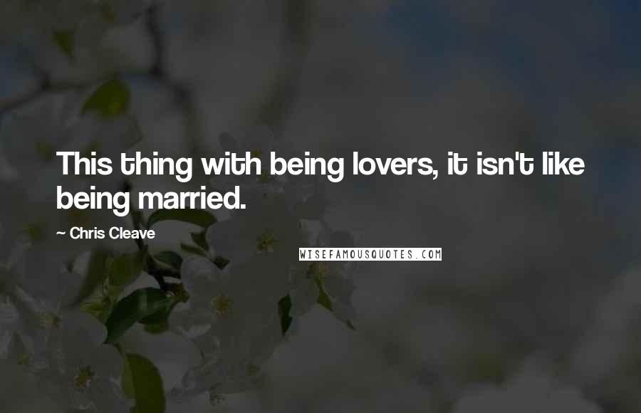 Chris Cleave Quotes: This thing with being lovers, it isn't like being married.