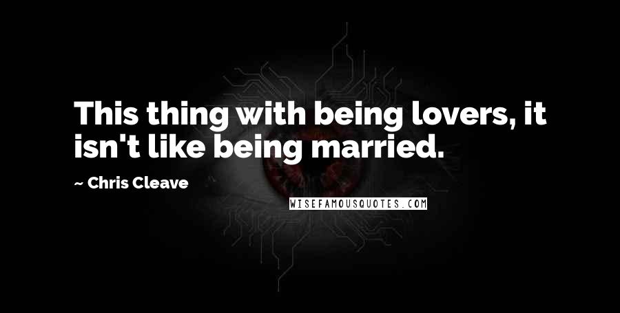 Chris Cleave Quotes: This thing with being lovers, it isn't like being married.