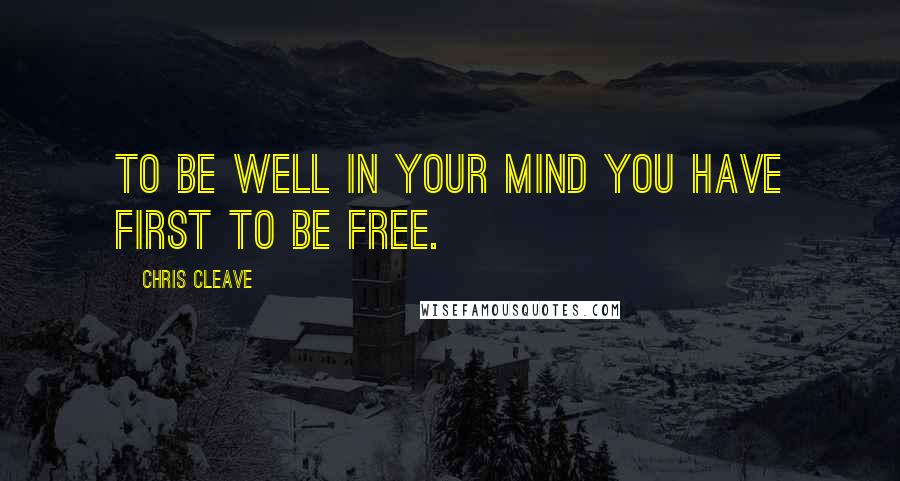 Chris Cleave Quotes: To be well in your mind you have first to be free.