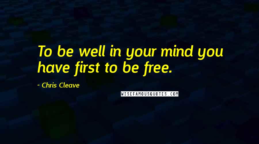 Chris Cleave Quotes: To be well in your mind you have first to be free.