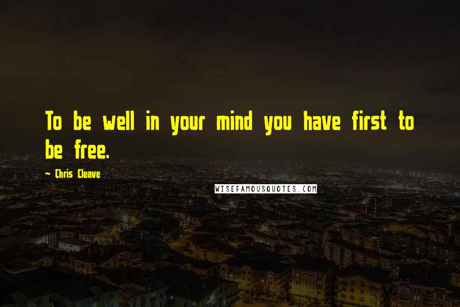 Chris Cleave Quotes: To be well in your mind you have first to be free.