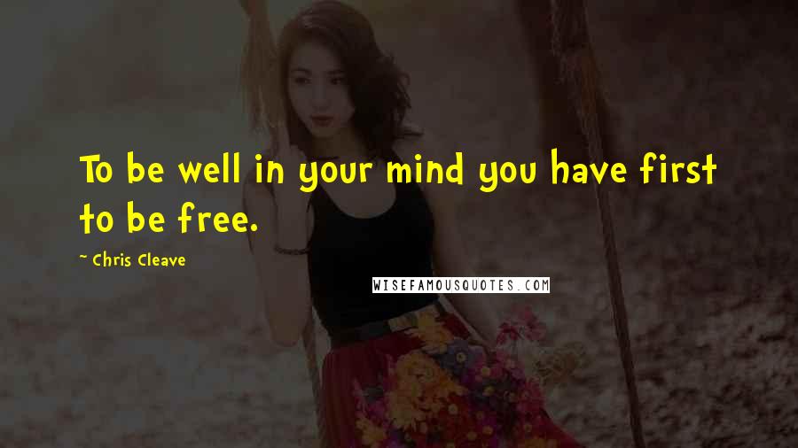 Chris Cleave Quotes: To be well in your mind you have first to be free.