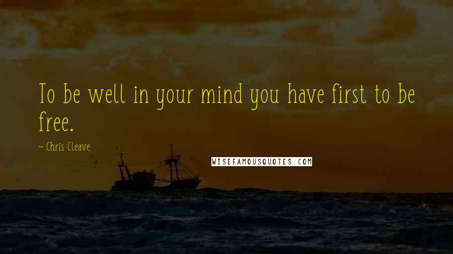 Chris Cleave Quotes: To be well in your mind you have first to be free.