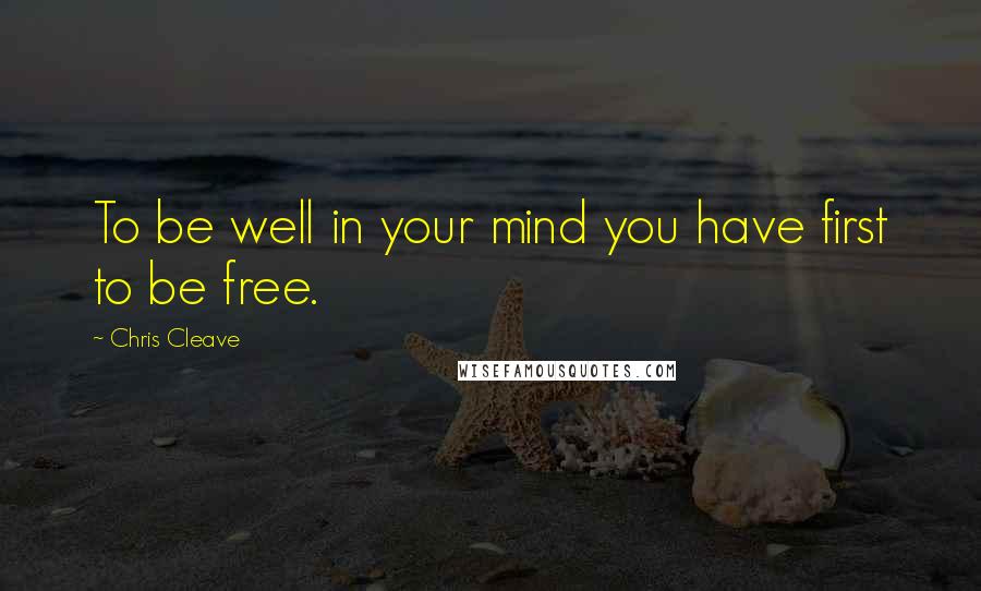 Chris Cleave Quotes: To be well in your mind you have first to be free.