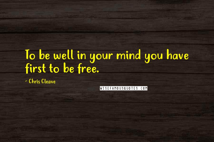 Chris Cleave Quotes: To be well in your mind you have first to be free.