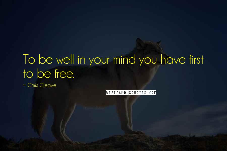 Chris Cleave Quotes: To be well in your mind you have first to be free.