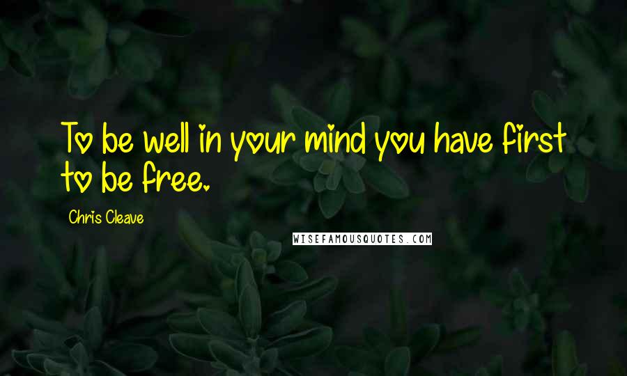 Chris Cleave Quotes: To be well in your mind you have first to be free.