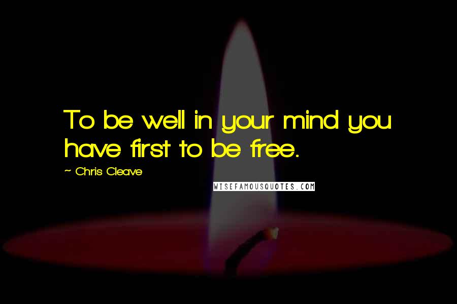 Chris Cleave Quotes: To be well in your mind you have first to be free.