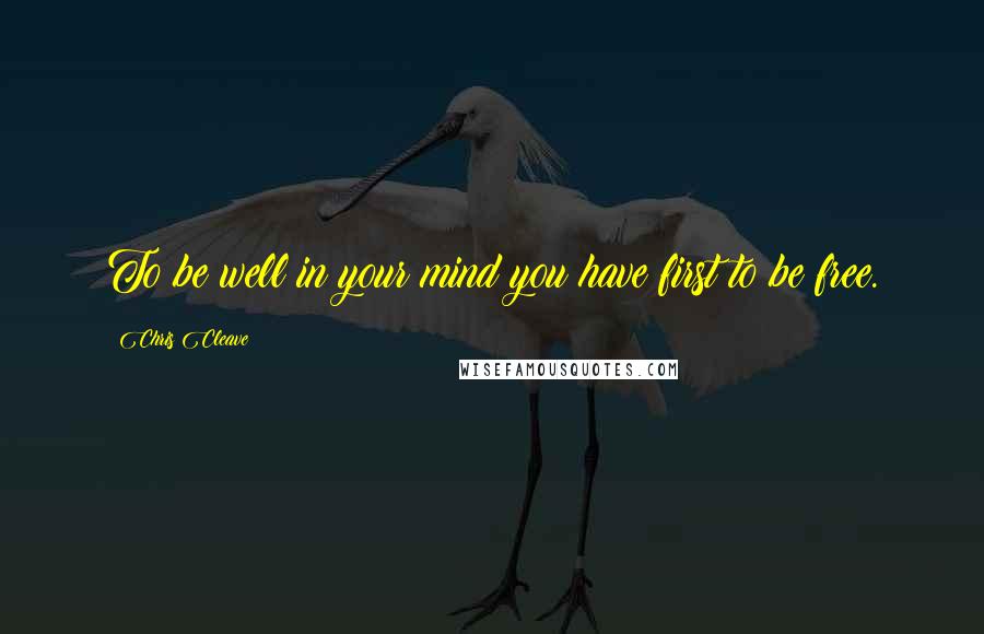 Chris Cleave Quotes: To be well in your mind you have first to be free.