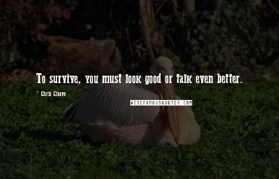 Chris Cleave Quotes: To survive, you must look good or talk even better.