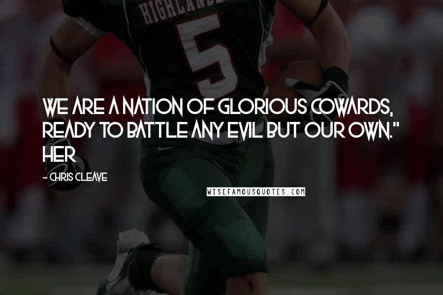 Chris Cleave Quotes: We are a nation of glorious cowards, ready to battle any evil but our own." Her