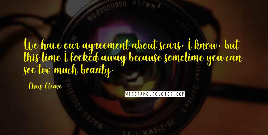 Chris Cleave Quotes: We have our agreement about scars, I know, but this time I looked away because sometime you can see too much beauty.