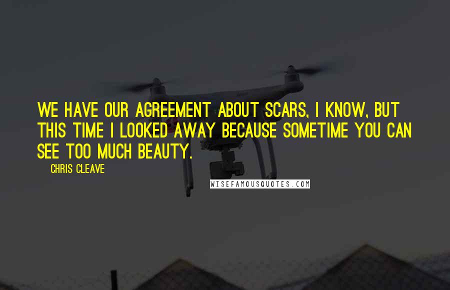Chris Cleave Quotes: We have our agreement about scars, I know, but this time I looked away because sometime you can see too much beauty.