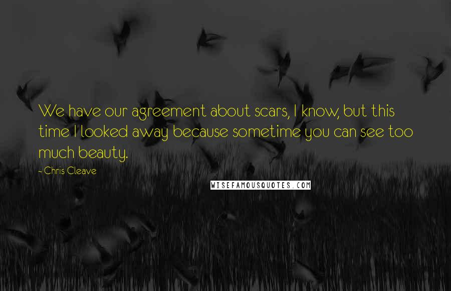 Chris Cleave Quotes: We have our agreement about scars, I know, but this time I looked away because sometime you can see too much beauty.