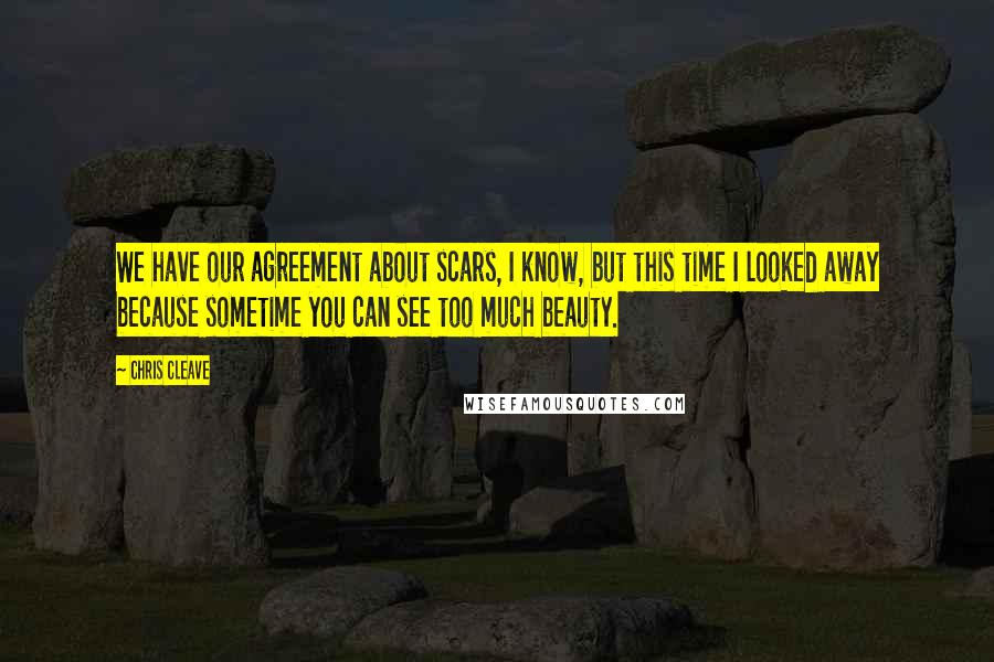 Chris Cleave Quotes: We have our agreement about scars, I know, but this time I looked away because sometime you can see too much beauty.
