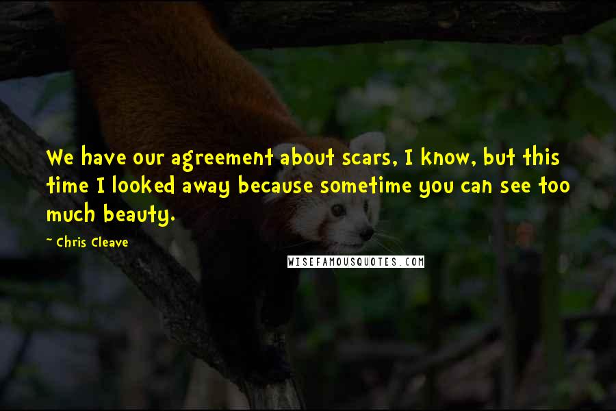 Chris Cleave Quotes: We have our agreement about scars, I know, but this time I looked away because sometime you can see too much beauty.