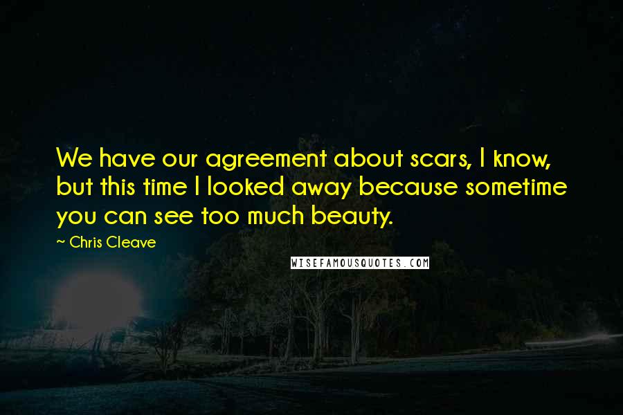 Chris Cleave Quotes: We have our agreement about scars, I know, but this time I looked away because sometime you can see too much beauty.