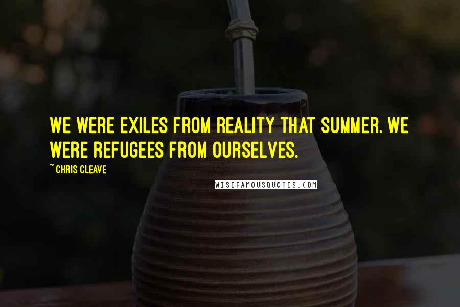 Chris Cleave Quotes: We were exiles from reality that summer. We were refugees from ourselves.