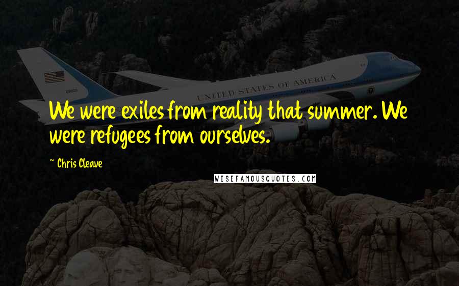 Chris Cleave Quotes: We were exiles from reality that summer. We were refugees from ourselves.