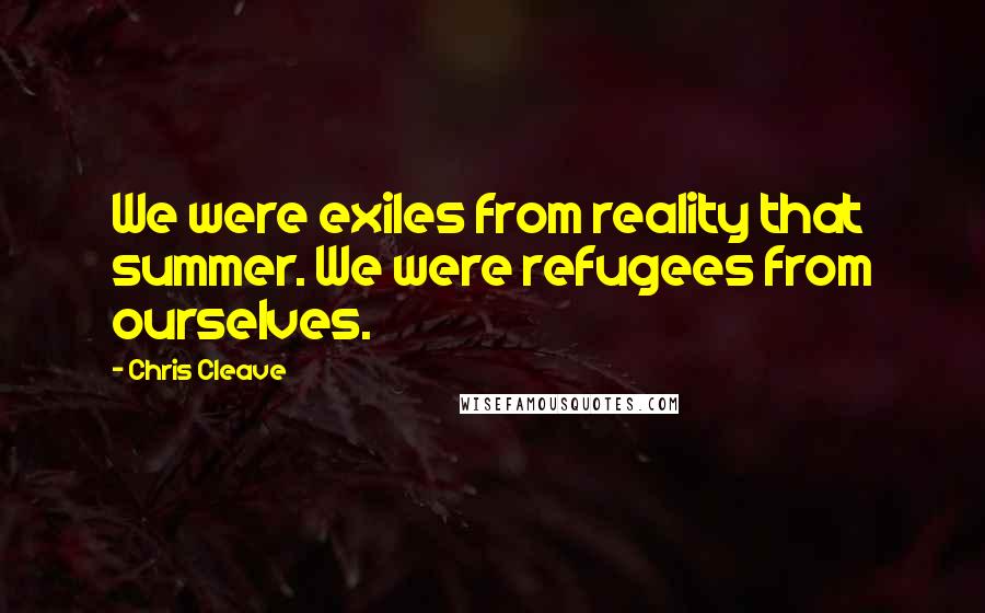 Chris Cleave Quotes: We were exiles from reality that summer. We were refugees from ourselves.