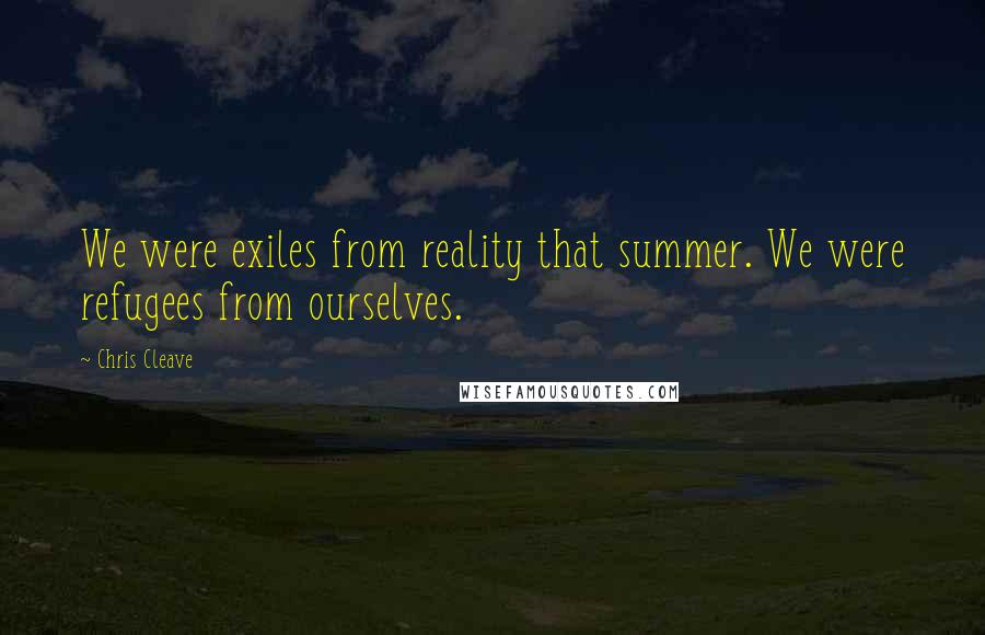 Chris Cleave Quotes: We were exiles from reality that summer. We were refugees from ourselves.