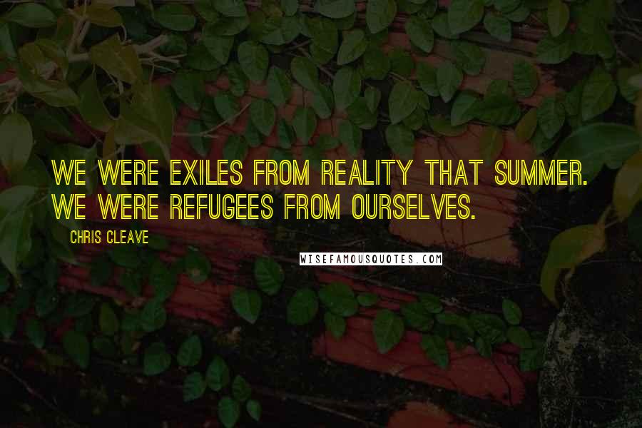 Chris Cleave Quotes: We were exiles from reality that summer. We were refugees from ourselves.