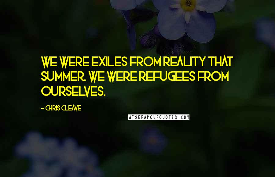 Chris Cleave Quotes: We were exiles from reality that summer. We were refugees from ourselves.